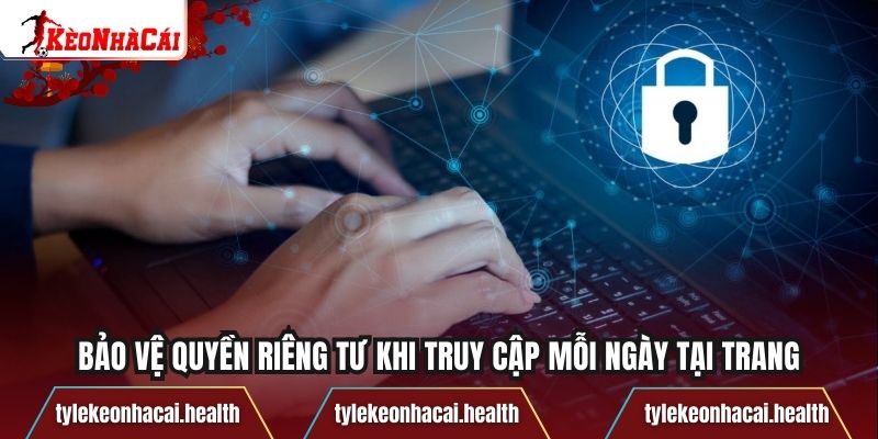 Bảo vệ quyền riêng tư khi truy cập mỗi ngày tại trang