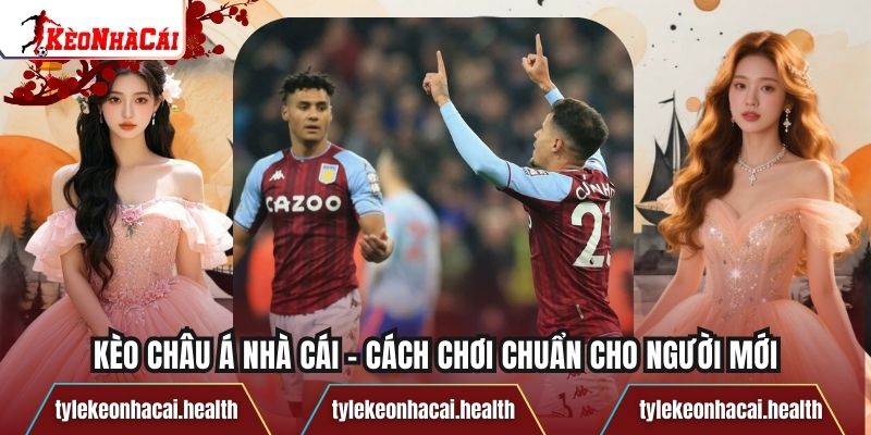 Kèo Châu Á Nhà Cái - Cách Chơi Chuẩn Cho Người Mới