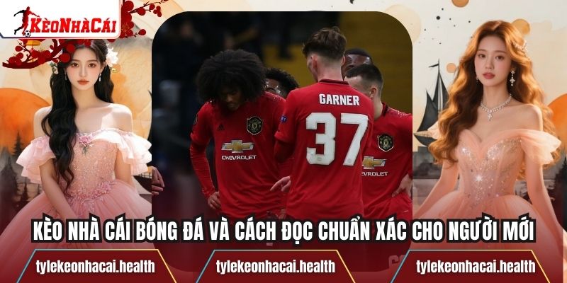 Kèo Nhà Cái Bóng Đá Và Cách Đọc Chuẩn Xác Cho Người Mới