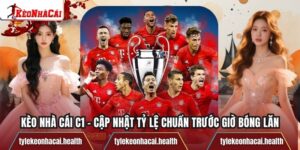 Kèo Nhà Cái C1 – Cập Nhật Tỷ Lệ Chuẩn Trước Giờ Bóng Lăn