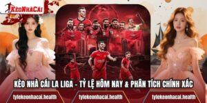 Kèo Nhà Cái La Liga – Tỷ Lệ Hôm Nay & Phân Tích Chính Xác