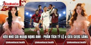 Kèo Nhà Cái Ngoại Hạng Anh – Phân Tích Tỷ Lệ & Cửa Cược Sáng