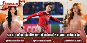 Soi Kèo Bóng Đá Hôm Nay Dễ Hiểu Giúp Newbie Thắng Lớn