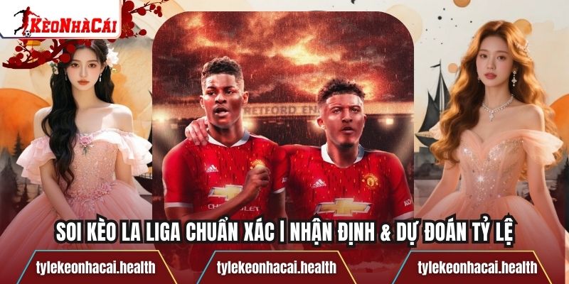 Soi Kèo La Liga Chuẩn Xác | Nhận Định & Dự Đoán Tỷ Lệ