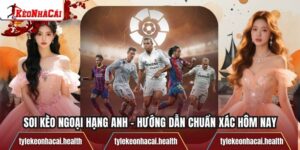 Soi Kèo Ngoại Hạng Anh - Hướng Dẫn Chuẩn Xác Hôm Nay